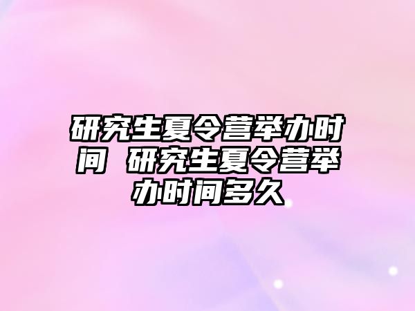 研究生夏令营举办时间 研究生夏令营举办时间多久