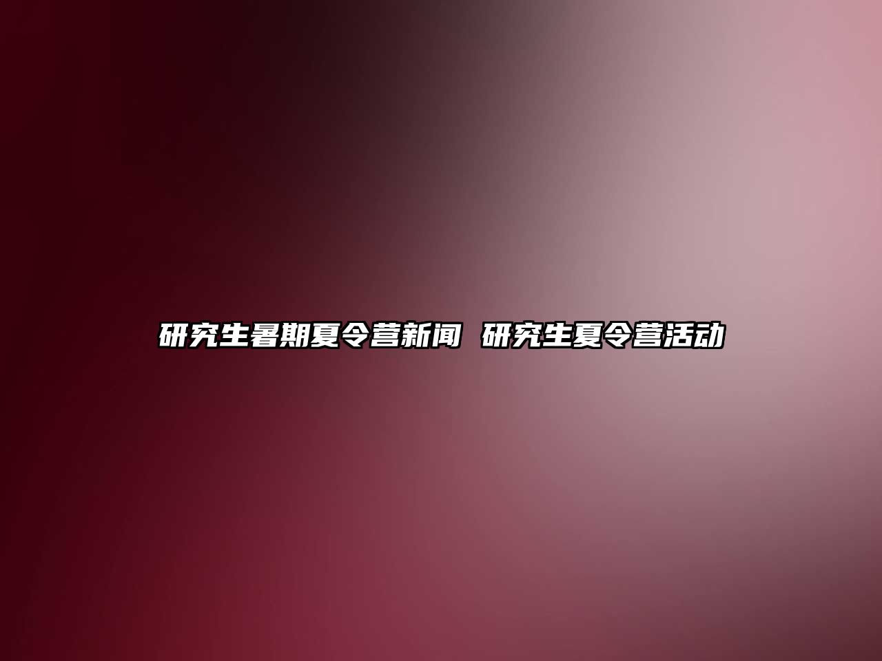 研究生暑期夏令营新闻 研究生夏令营活动