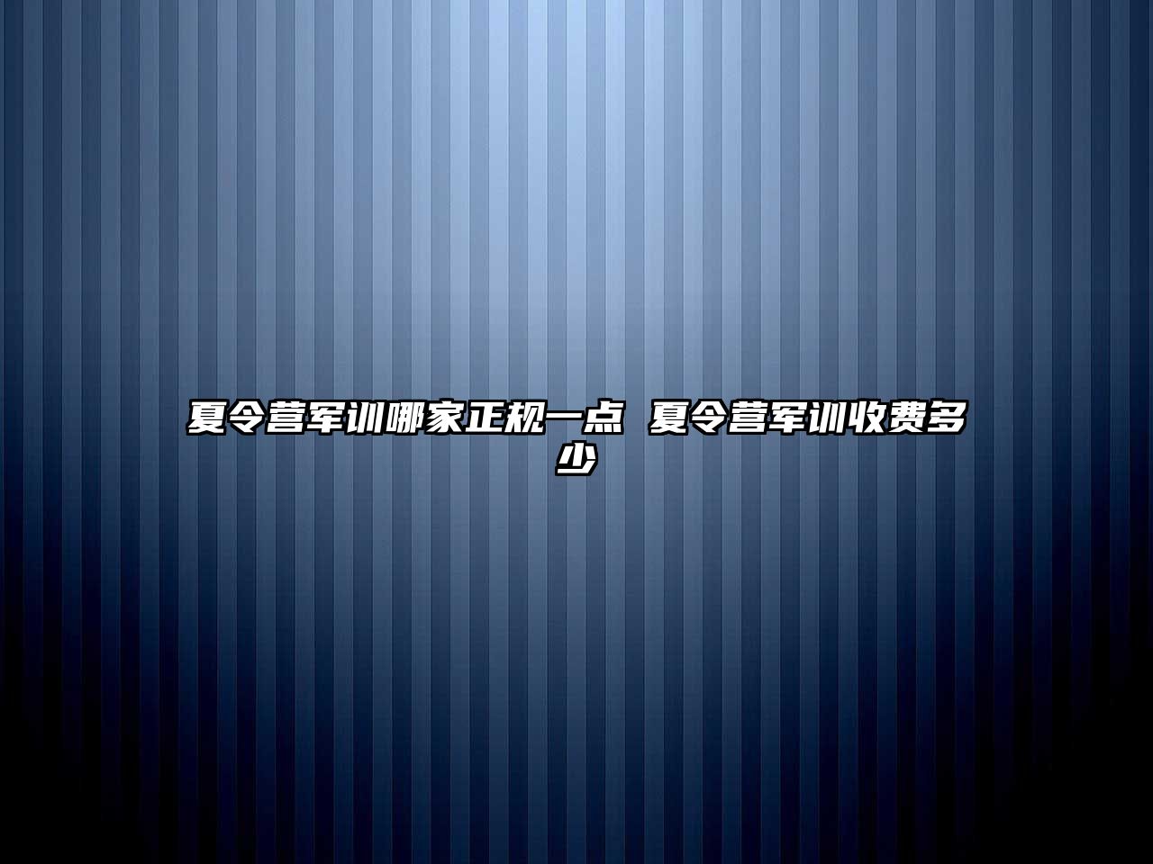 夏令营军训哪家正规一点 夏令营军训收费多少