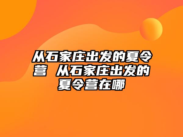 从石家庄出发的夏令营 从石家庄出发的夏令营在哪