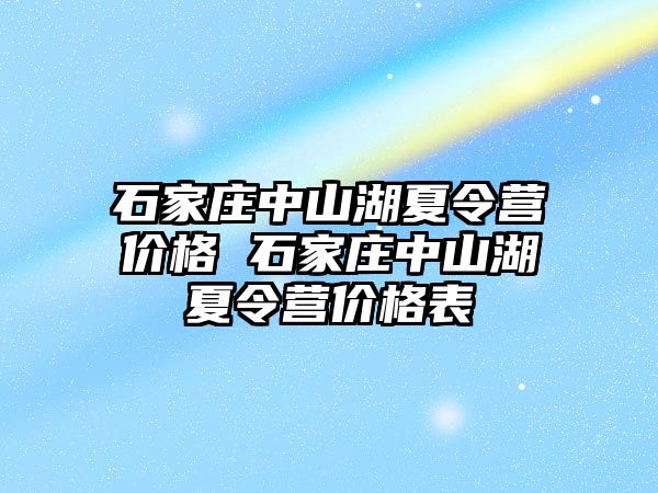 石家庄中山湖夏令营价格 石家庄中山湖夏令营价格表