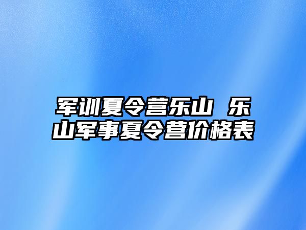 军训夏令营乐山 乐山军事夏令营价格表