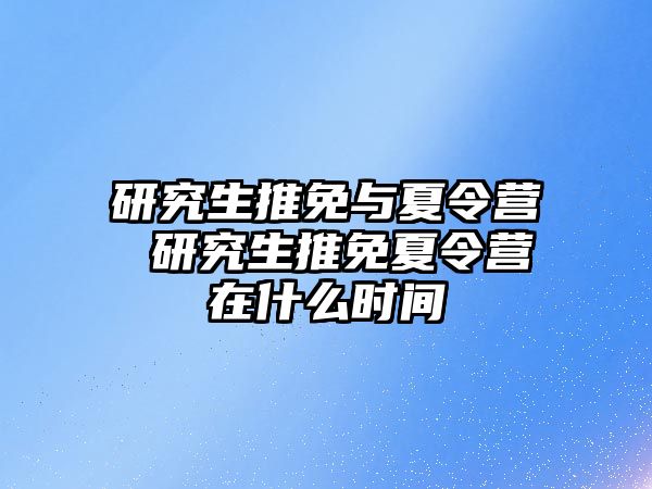 研究生推免与夏令营 研究生推免夏令营在什么时间