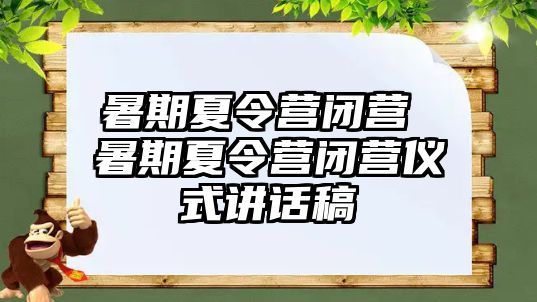 暑期夏令营闭营 暑期夏令营闭营仪式讲话稿