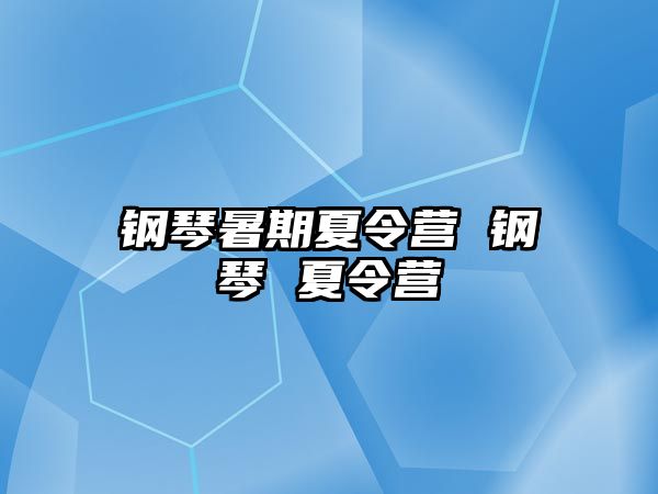 钢琴暑期夏令营 钢琴 夏令营