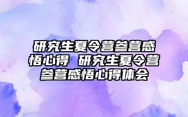 研究生夏令营参营感悟心得 研究生夏令营参营感悟心得体会