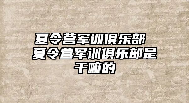 夏令营军训俱乐部 夏令营军训俱乐部是干嘛的