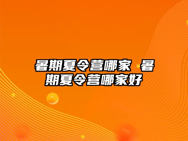 暑期夏令营哪家 暑期夏令营哪家好