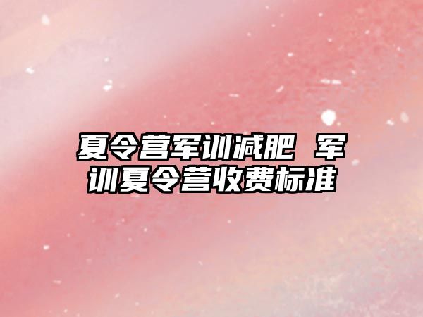 夏令营军训减肥 军训夏令营收费标准