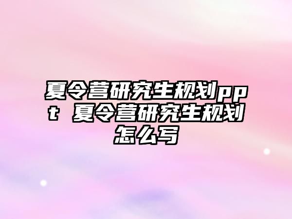 夏令营研究生规划ppt 夏令营研究生规划怎么写