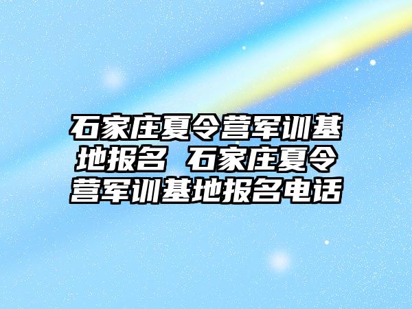 石家庄夏令营军训基地报名 石家庄夏令营军训基地报名电话