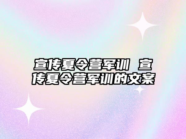 宣传夏令营军训 宣传夏令营军训的文案