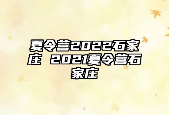 夏令营2022石家庄 2021夏令营石家庄