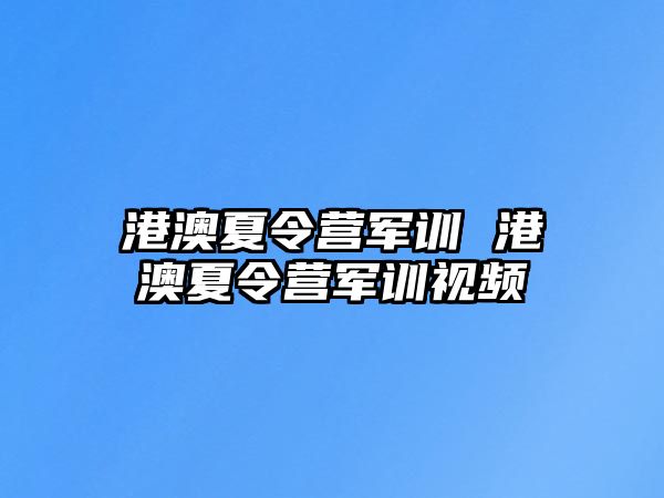 港澳夏令营军训 港澳夏令营军训视频