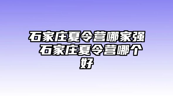 石家庄夏令营哪家强 石家庄夏令营哪个好