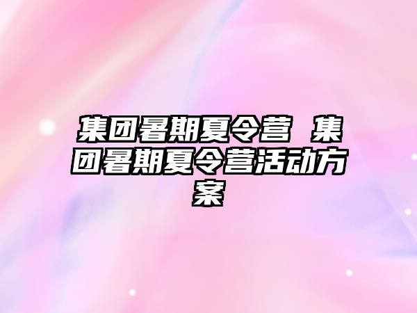 集团暑期夏令营 集团暑期夏令营活动方案