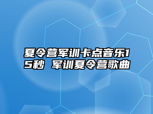 夏令营军训卡点音乐15秒 军训夏令营歌曲