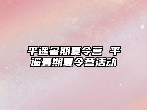 平遥暑期夏令营 平遥暑期夏令营活动