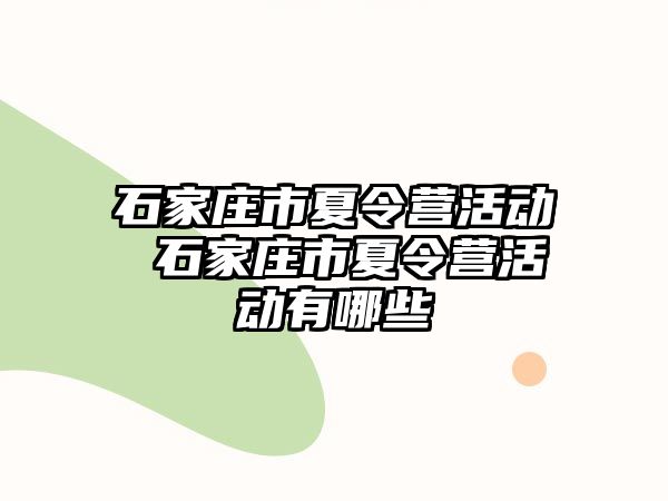 石家庄市夏令营活动 石家庄市夏令营活动有哪些