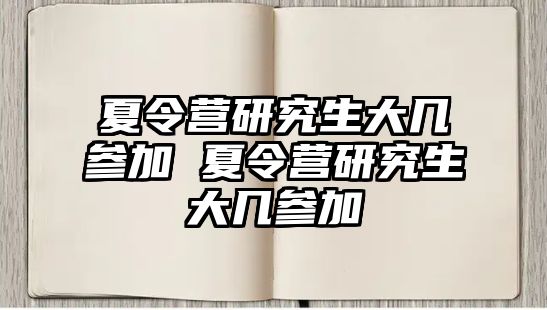 夏令营研究生大几参加 夏令营研究生大几参加