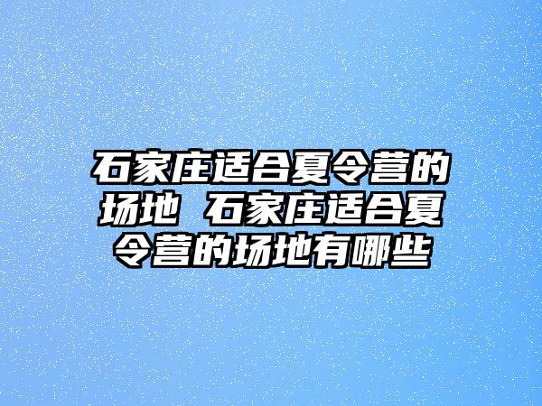 石家庄适合夏令营的场地 石家庄适合夏令营的场地有哪些