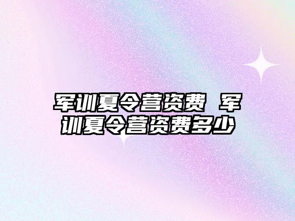 军训夏令营资费 军训夏令营资费多少