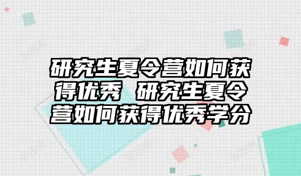 研究生夏令营如何获得优秀 研究生夏令营如何获得优秀学分