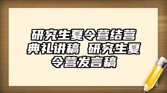 研究生夏令营结营典礼讲稿 研究生夏令营发言稿