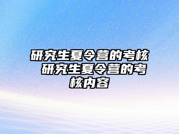 研究生夏令营的考核 研究生夏令营的考核内容