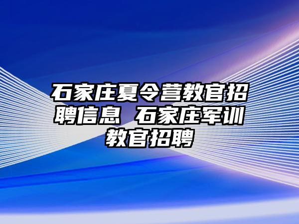 石家庄夏令营教官招聘信息 石家庄军训教官招聘