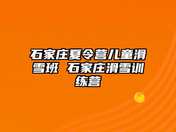 石家庄夏令营儿童滑雪班 石家庄滑雪训练营