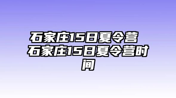 石家庄15日夏令营 石家庄15日夏令营时间