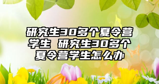 研究生30多个夏令营学生 研究生30多个夏令营学生怎么办