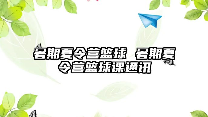 暑期夏令营篮球 暑期夏令营篮球课通讯