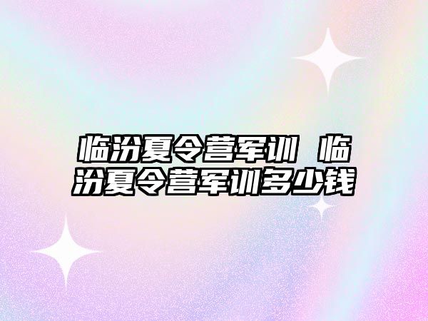 临汾夏令营军训 临汾夏令营军训多少钱