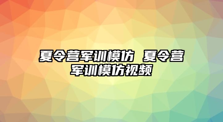 夏令营军训模仿 夏令营军训模仿视频