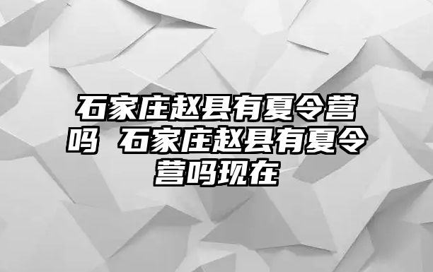 石家庄赵县有夏令营吗 石家庄赵县有夏令营吗现在