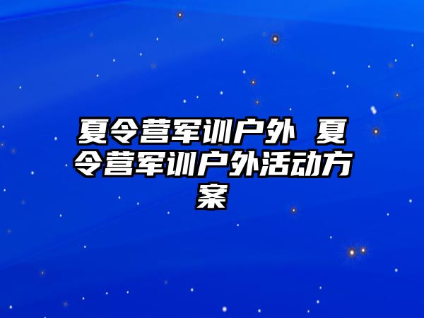 夏令营军训户外 夏令营军训户外活动方案