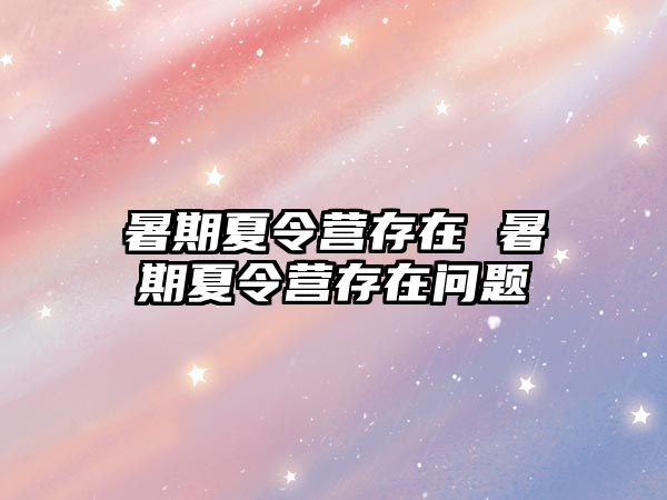 暑期夏令营存在 暑期夏令营存在问题