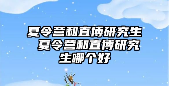 夏令营和直博研究生 夏令营和直博研究生哪个好