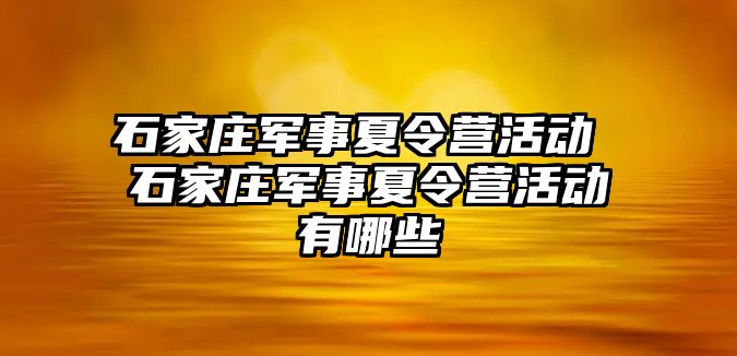 石家庄军事夏令营活动 石家庄军事夏令营活动有哪些