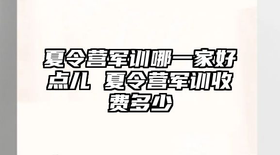 夏令营军训哪一家好点儿 夏令营军训收费多少