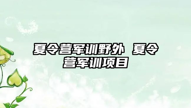 夏令营军训野外 夏令营军训项目