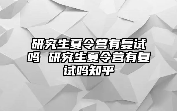 研究生夏令营有复试吗 研究生夏令营有复试吗知乎