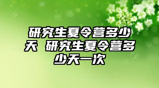 研究生夏令营多少天 研究生夏令营多少天一次