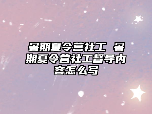 暑期夏令营社工 暑期夏令营社工督导内容怎么写