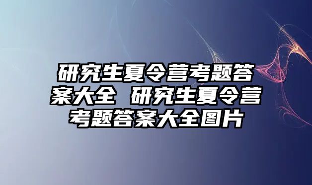 研究生夏令营考题答案大全 研究生夏令营考题答案大全图片