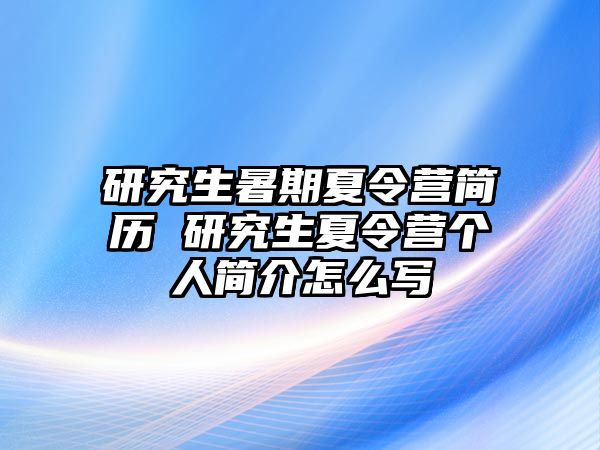 研究生暑期夏令营简历 研究生夏令营个人简介怎么写