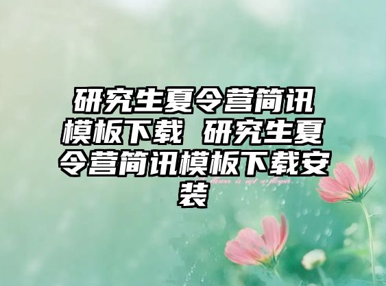 研究生夏令营简讯模板下载 研究生夏令营简讯模板下载安装