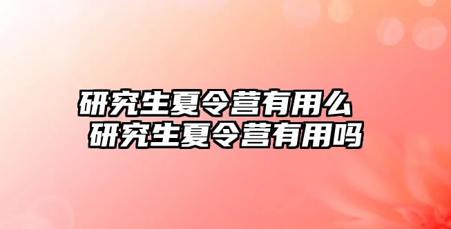 研究生夏令营有用么 研究生夏令营有用吗